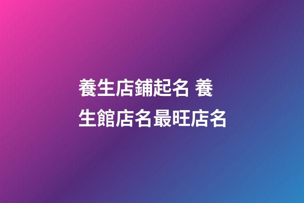 養生店鋪起名 養生館店名最旺店名-第1張-店鋪起名-玄機派